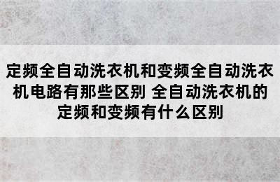 定频全自动洗衣机和变频全自动洗衣机电路有那些区别 全自动洗衣机的定频和变频有什么区别